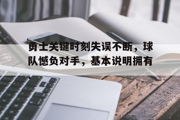关于勇士关键时刻失误不断，球队憾负对手，基本说明拥有.的信息
