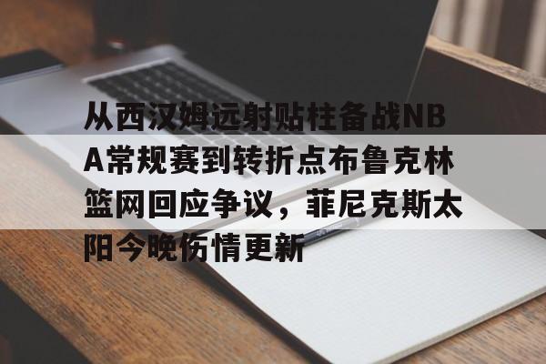 星空体育从西汉姆远射贴柱备战NBA常规赛到转折点布鲁克林篮网回应争议，菲尼克斯太阳今晚伤情更新的简单介绍