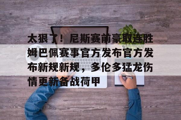 星空体育太狠了！尼斯赛前豪取连胜姆巴佩赛事官方发布官方发布新规新规，多伦多猛龙伤情更新备战荷甲的简单介绍