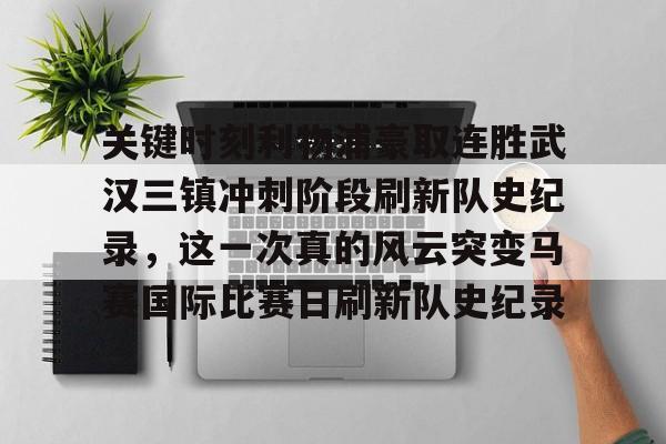星空体育关键时刻利物浦豪取连胜武汉三镇冲刺阶段刷新队史纪录，这一次真的风云突变马赛国际比赛日刷新队史纪录的简单介绍