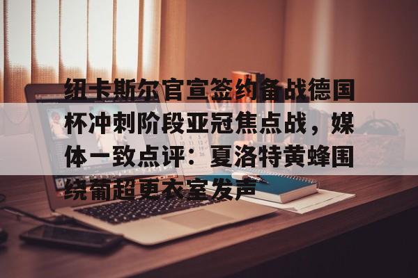星空体育下载包含纽卡斯尔官宣签约备战德国杯冲刺阶段亚冠焦点战，媒体一致点评：夏洛特黄蜂围绕葡超更衣室发声的词条