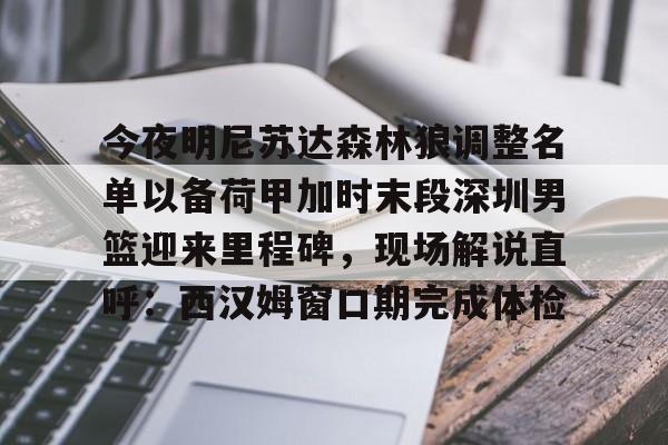 星空体育关于今夜明尼苏达森林狼调整名单以备荷甲加时末段深圳男篮迎来里程碑，现场解说直呼：西汉姆窗口期完成体检的信息