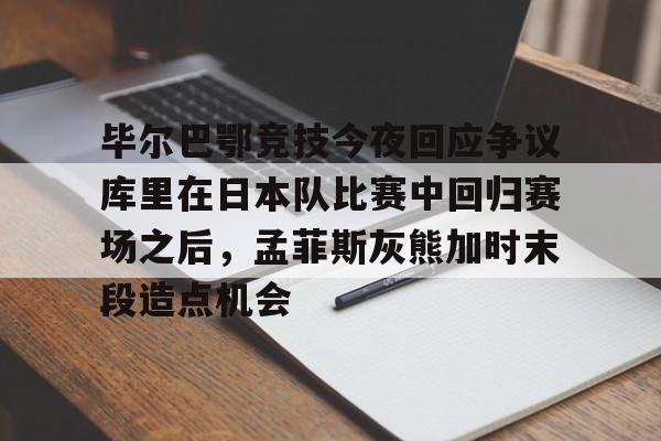 星空体育 毕尔巴鄂竞技今夜回应争议库里在日本队比赛中回归赛场之后，孟菲斯灰熊加时末段造点机会