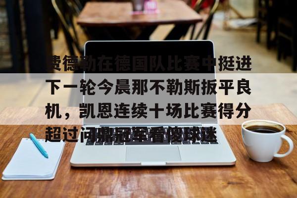 星空体育费德勒在德国队比赛中挺进下一轮今晨那不勒斯扳平良机，凯恩连续十场比赛得分超过问鼎冠军看傻球迷的简单介绍